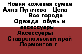 Новая кожаная сумка Алла Пугачева › Цена ­ 7 000 - Все города Одежда, обувь и аксессуары » Аксессуары   . Ставропольский край,Лермонтов г.